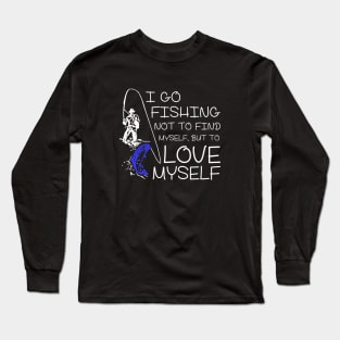 I go Fishing not to find myself, but to love myself. Long Sleeve T-Shirt